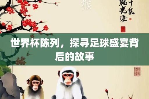 世界杯陈列，探寻足球盛宴背后的故事漯河市盈旭机械设备有限公司