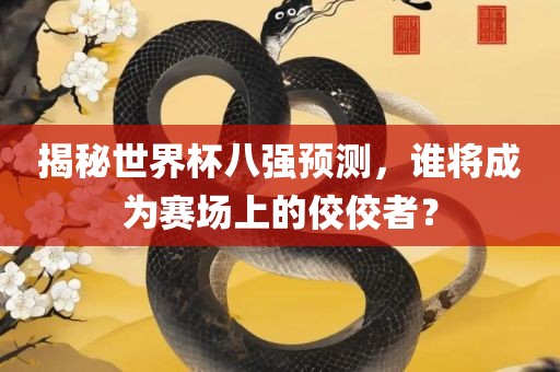 揭秘世界杯八强预测，谁将成为赛场上的佼佼者？