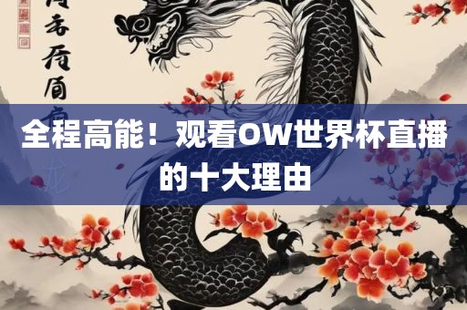 全程漯河市盈旭机械设备有限公司高能！观看OW世界杯直播的十大理由