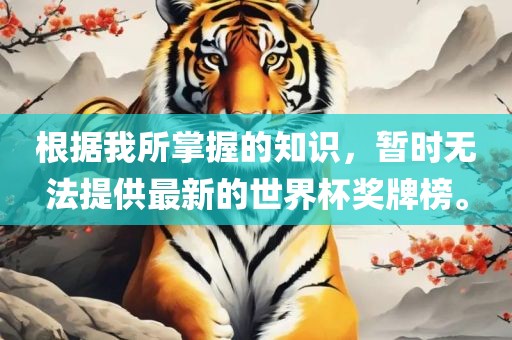 根据我所掌握的知识，暂时无法提供最新的世界杯奖牌榜。
