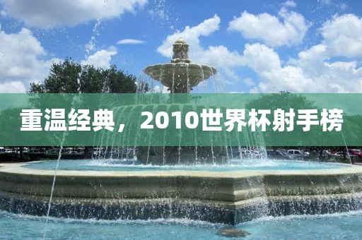 重温经典，2010世界杯射手榜漯河市盈旭机械设备有限公司