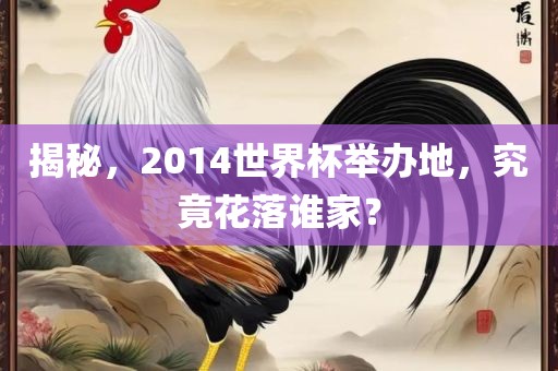 揭秘，2014世界杯举办地，究竟花落谁家？