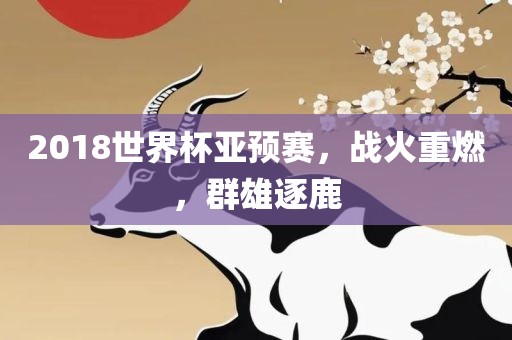 2018世界杯亚预赛，战火重燃，群雄逐鹿