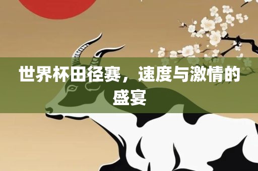 世界杯田径赛，速度与激情的盛宴