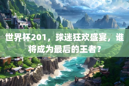 世界杯201，球迷狂欢盛宴，谁将成为最后的王者？漯河市盈旭机械设备有限公司