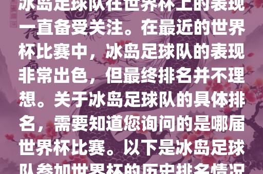 冰岛足球队在世界杯上的表现一直备受关注。在最近的世界杯比赛中，冰岛足球队的表现非常出色，但最终排名并不理想。关于冰岛足球队的具体排名，需要知道您询问的是哪届世界杯比赛。以下是冰岛足球队参加世界杯的历史排名情况