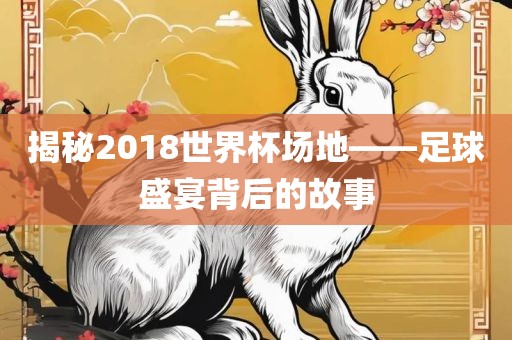 揭秘2018世界杯场地——足球盛宴背后的故事漯河市盈旭机械设备有限公司