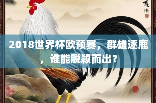 2018世界杯欧预赛，群雄逐鹿，谁能脱颖而出？