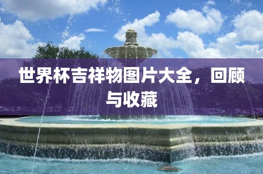 世界杯吉祥物图片大全，回顾与收藏漯河市盈旭机械设备有限公司