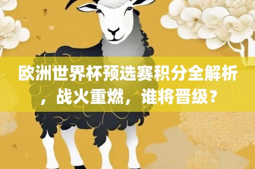 欧洲世界杯预选赛积分全解析，战火重燃，谁将晋级？