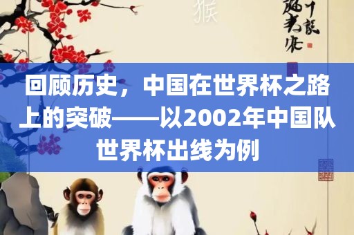 回顾历史，中国在世界杯之路上的突破——以2002年中国队世界杯出线为例