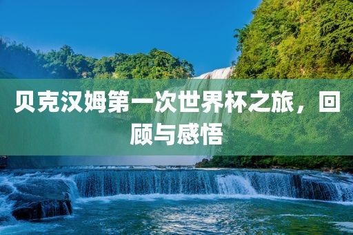 贝克汉姆第一次世界杯之旅，回顾与感悟