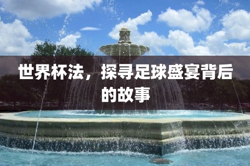 世界杯法，探寻足球盛宴背后的故事漯河市盈旭机械设备有限公司