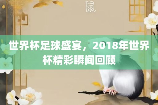 世界杯足球盛宴，2018年世界杯精彩瞬间回顾