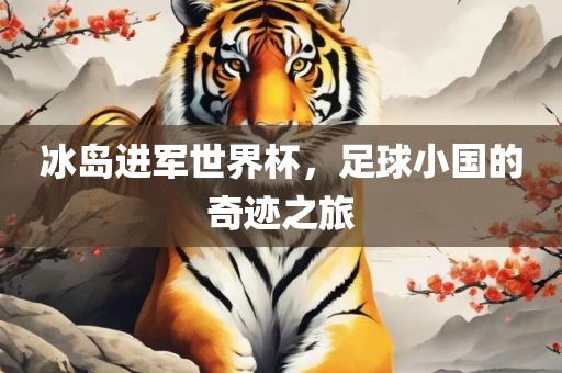 冰岛进军世界杯，足球小国的奇迹之旅