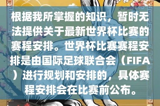 根据我所掌握的知识，暂时无法提供关于最新世界杯比赛的赛程安排。世界杯比赛赛程安排是由国际足球联合会（FIFA）进行规划和安排的，具体赛程安排会在比赛前公布。