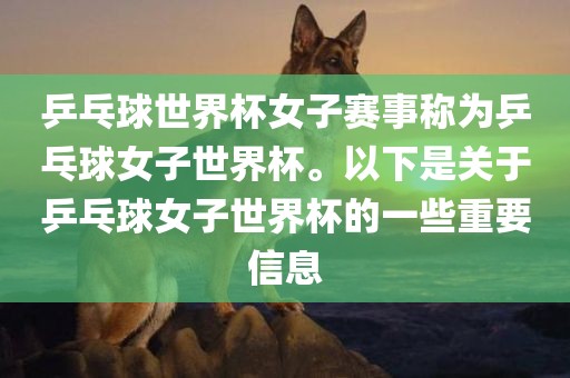 乒乓球世界杯女子赛事称为乒乓球女子世界杯。以下是关于乒乓球女子世界杯的一些重要信息