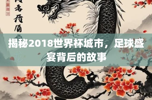 揭秘2018世界杯城市，足球盛宴背后的故事漯河市盈旭机械设备有限公司