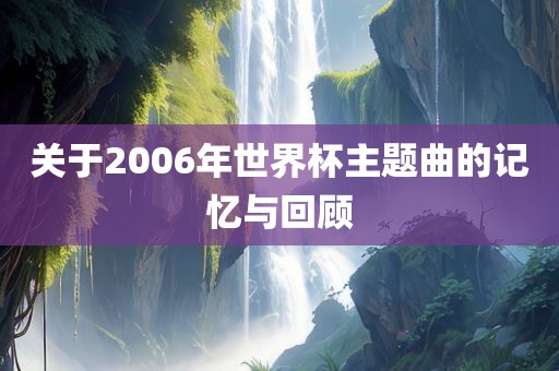 关于2006年世界杯主题曲的记忆与回顾