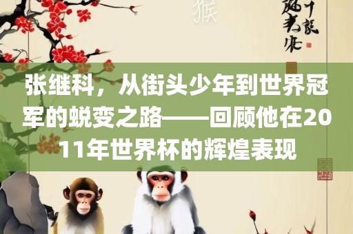 张继科，从街头少年到世界冠军的蜕变之路——回顾他在2011年世界杯的辉煌表现