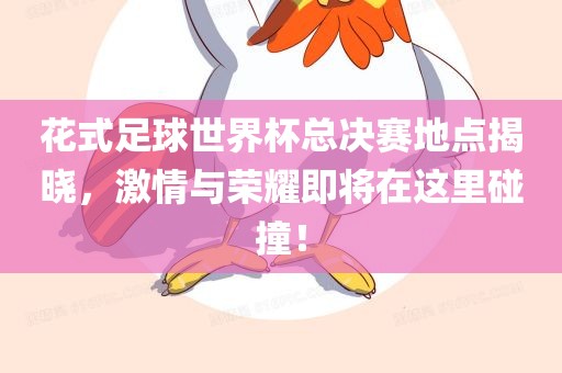 花式足球世界杯总决赛地点揭晓，激情与荣耀即将在这里碰撞！漯河市盈旭机械设备有限公司