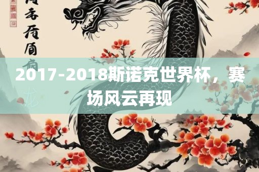 2017-2018斯诺克世界杯，赛场风云再现