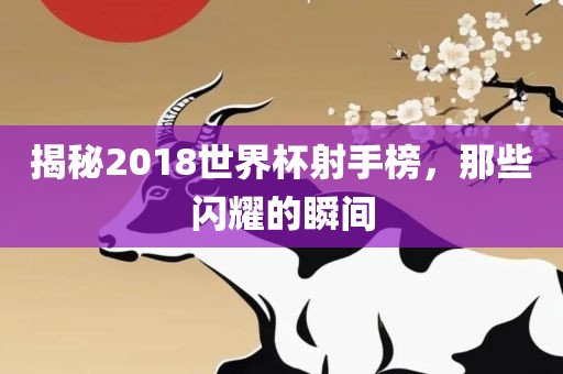 揭秘2018世界杯射手漯河市盈旭机械设备有限公司榜，那些闪耀的瞬间
