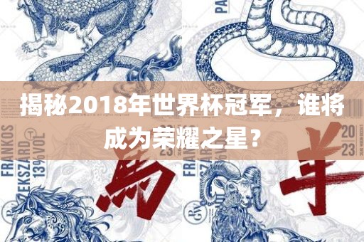 揭秘2018年世界杯冠军，谁将成为荣耀之星？