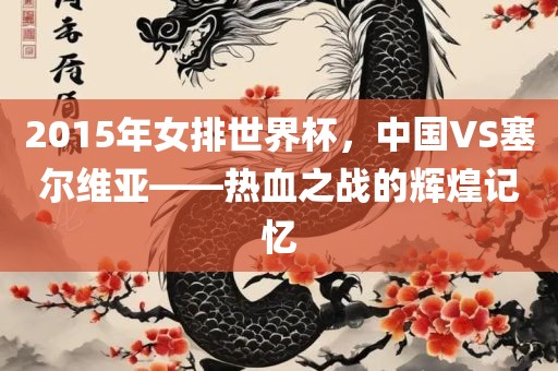 2015年女排世界杯，中国VS塞尔维亚——热血之战的辉煌记忆