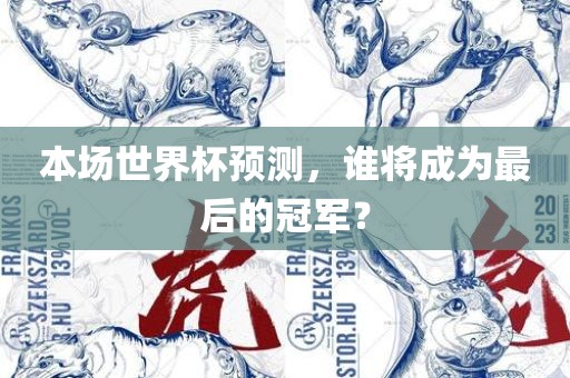 本场世界杯预测，谁将成为最后的冠军？