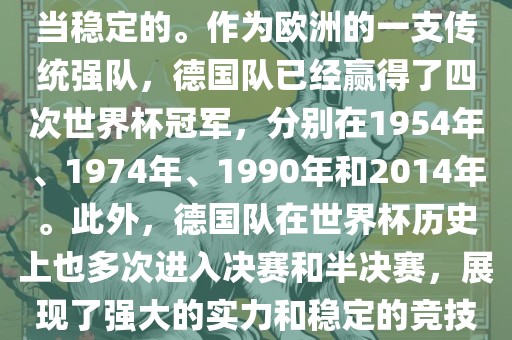 德国队在世界杯上的表现是相当稳定的。作为欧洲的一支传统强队，德国队已经赢得了四次世界杯冠军，分别在1954年、1974年、1990年和2014年。此外，德国队在世界杯历史上也多次进入决赛和半决赛，展现了强大的实力和稳定的竞技状态。