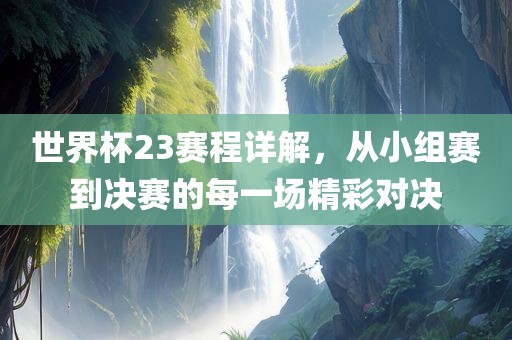 世界杯23赛程详解，从小组赛到决赛的每一场精彩对决漯河市盈旭机械设备有限公司