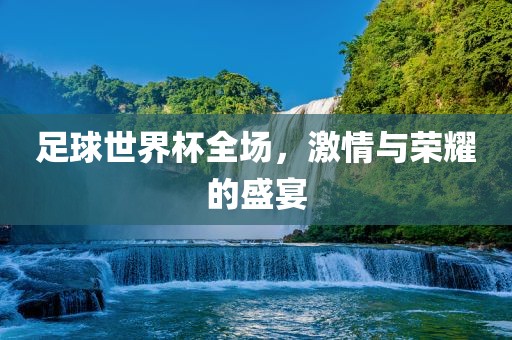 漯河市盈旭机械设备有限公司足球世界杯全场，激情与荣耀的盛宴
