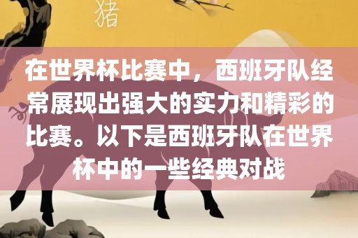在世界杯比赛中，西班牙队经常展现出强大的实力和精彩的比赛。以下是西班牙队在世界杯中的一些经典对战