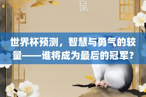 世界杯预测，智慧与勇气的较量——谁将成为最后的冠军？
