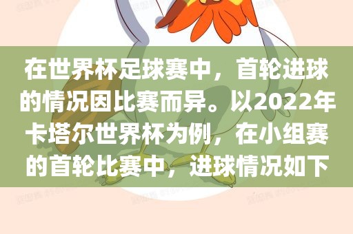 在世界杯足球赛中，首轮进球的情况因比赛而异。以2022年卡塔尔世界杯为例，在小组赛的首轮比赛中，进球情况如下漯河市盈旭机械设备有限公司