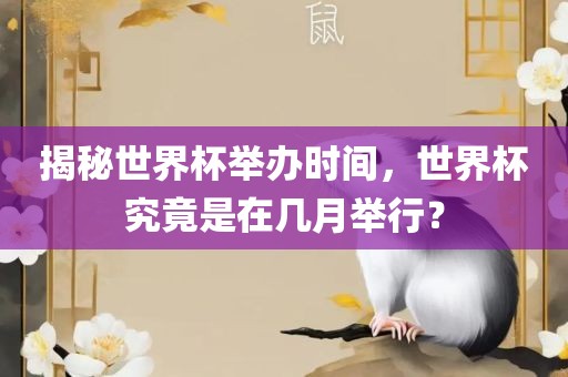 揭秘世界杯举办时间，世界杯究竟是在几月举行？
