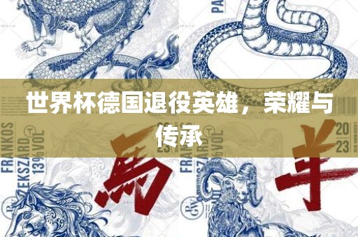 世界杯德国退役英雄，荣耀与传承