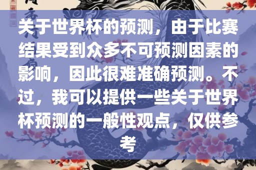 关于世界杯的预测，由于比赛结果受到众多不可预测因素的影响，因此很难准确预测。不过，我可以提供一些关于世界杯预测的一般性观点，仅供参考