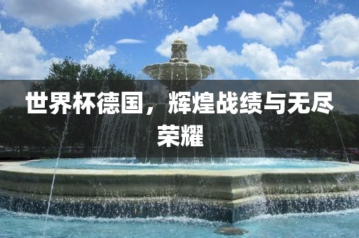 世界杯德国，辉煌战绩与无尽荣耀