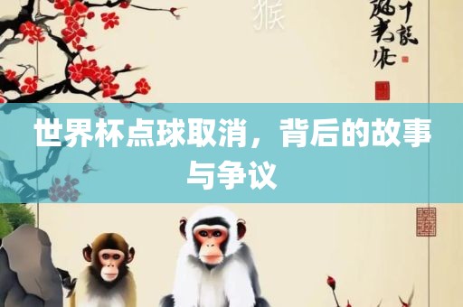 世界杯点球取消，背后的故事与争议漯河市盈旭机械设备有限公司