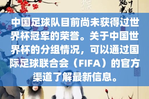 中国足球队目前尚未获得过世界杯冠军的荣誉。关于中国世界杯的分组情况，可以通过国际足球联合会（FIFA）的官方渠道了解最新信息。