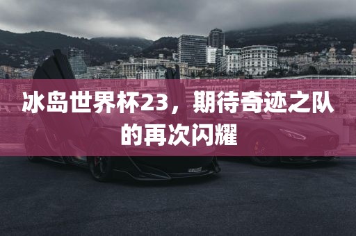 冰岛世界杯23，期待奇迹之队的再次闪耀