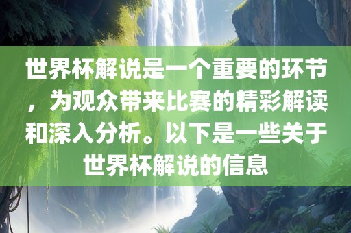 世界杯解说是一个重要的环节，为观众带来比赛的精彩解读和深入分析。以下是一些关于世界杯解说的信息