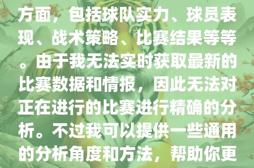 关于世界杯的分析涉及到多个方面，包括球队实力、球员表现、战术策略、比赛结果等等。由于我无法实时获取最新的比赛数据和情报，因此无法对正在进行的比赛进行精确的分析。不过我可以提供一些通用的分析角度和方法，帮助你更好地理解世界杯比赛。