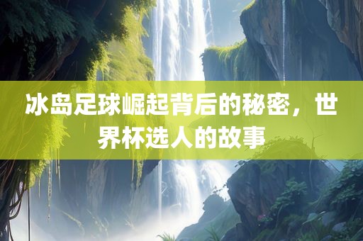 冰岛足球崛起背后的秘密，世界杯选人的故事漯河市盈旭机械设备有限公司