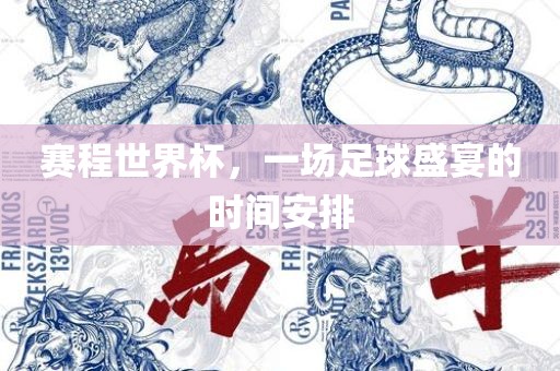 赛程世界杯，一场足球盛宴的时间安排