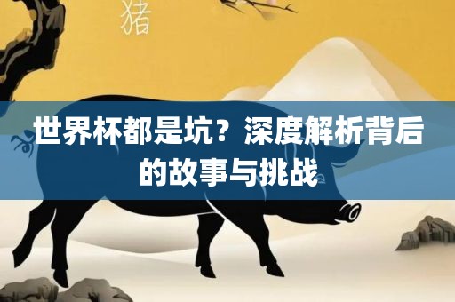 世界杯都是坑？深度解析背后的故事与挑战漯河市盈旭机械设备有限公司