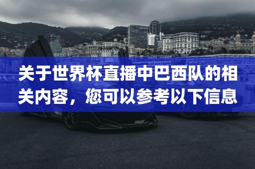 关于世界杯直播中巴西队的相关内容，您可以参考以下信息