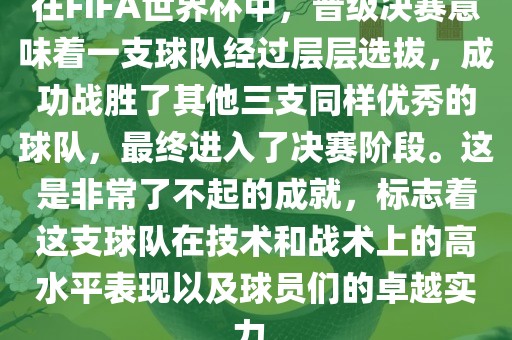 在FIFA世界杯中，晋级决赛意味着一支球队经过层层选拔，成功战胜了其他三支同样优秀的球队，最终进入了决赛阶段。这是非常了不起的成就，标志着这支球队在技术和战术上的高水平表现以及球员们的卓越实力。
